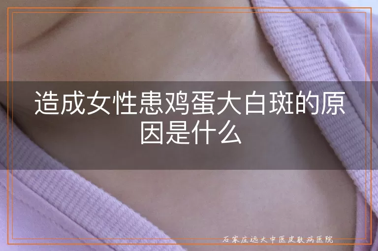 造成女性患鸡蛋大白斑的原因是什么