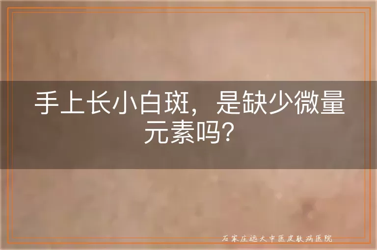 手上长小白斑，是缺少微量元素吗？