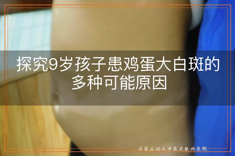 探究9岁孩子患鸡蛋大白斑的多种可能原因