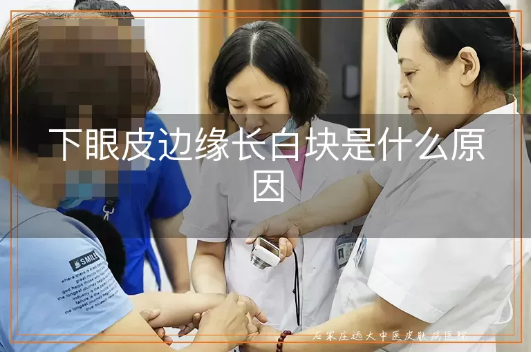 下眼皮边缘长白块是什么原因