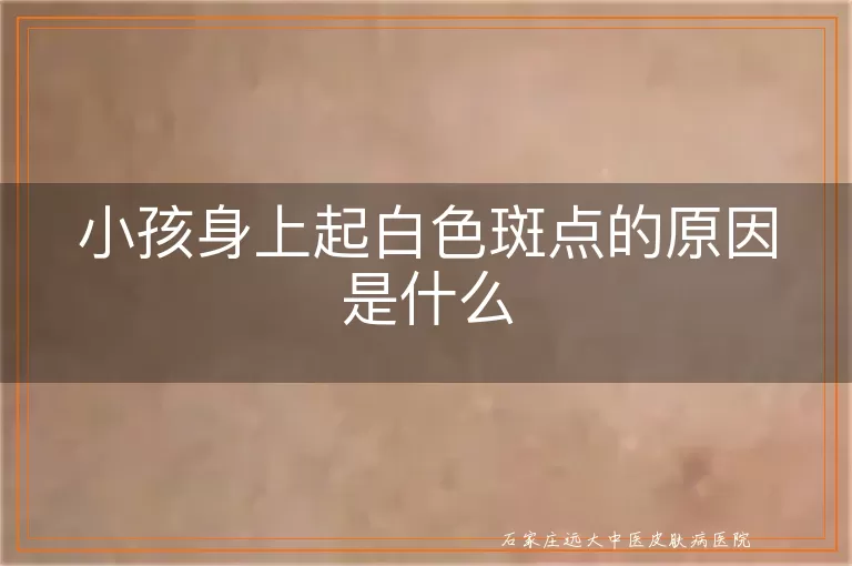 小孩身上起白色斑点的原因是什么