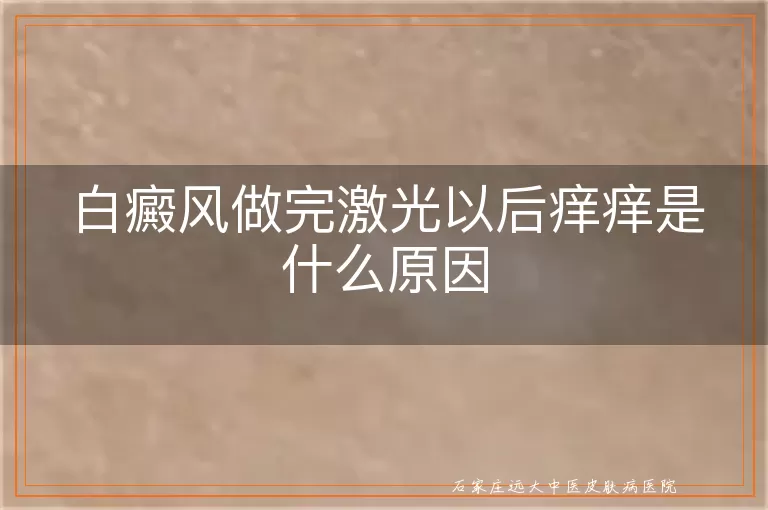 白癜风做完激光以后痒痒是什么原因