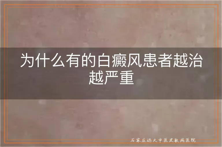 为什么有的白癜风患者越治越严重