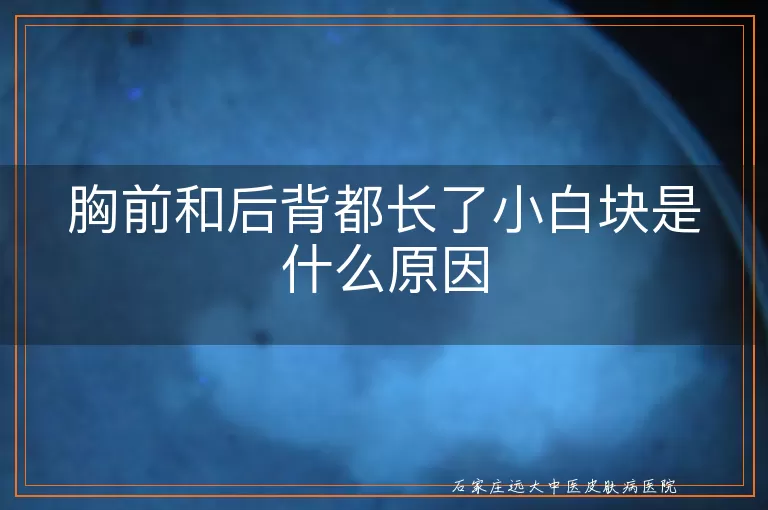胸前和后背都长了小白块是什么原因
