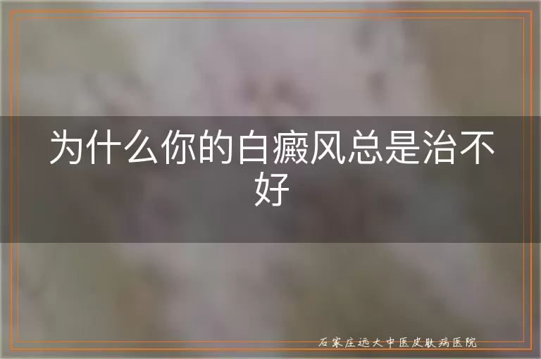 为什么你的白癜风总是治不好
