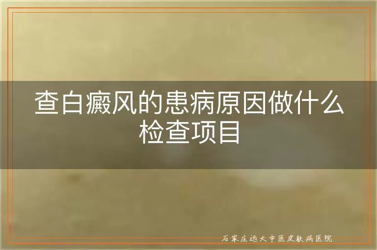 查白癜风的患病原因做什么检查项目