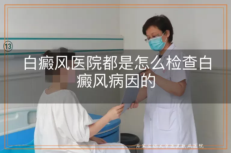 白癜风医院都是怎么检查白癜风病因的