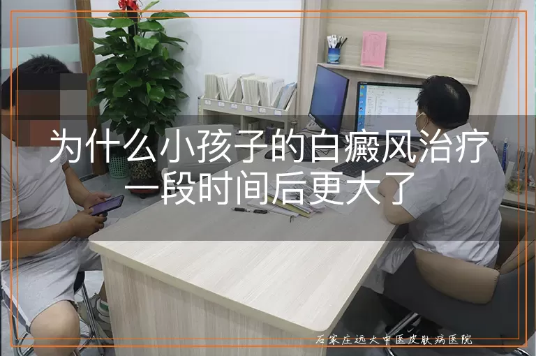 为什么小孩子的白癜风治疗一段时间后更大了