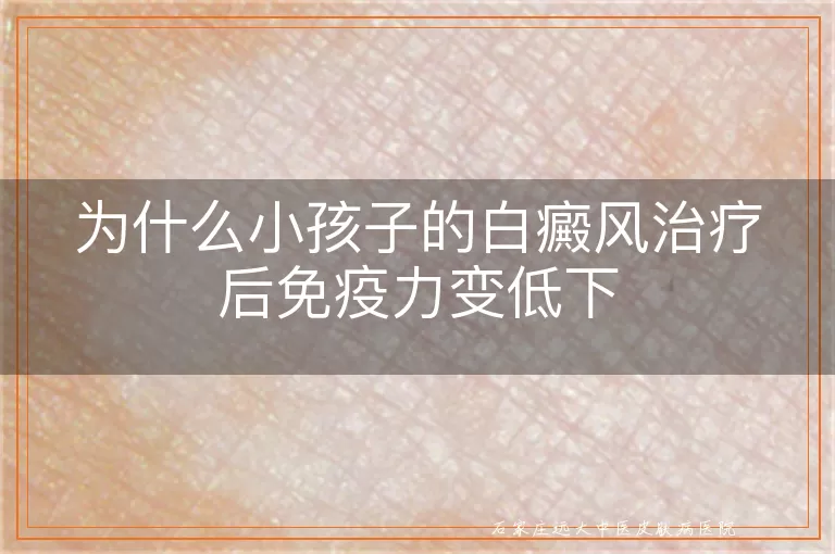 为什么小孩子的白癜风治疗后免疫力变低下