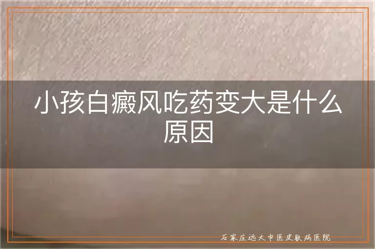 小孩白癜风吃药变大是什么原因