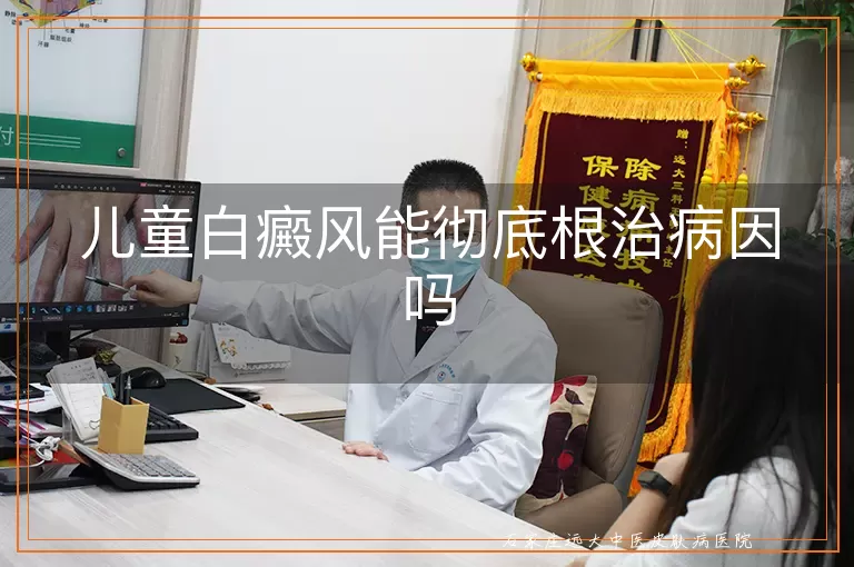 儿童白癜风能彻底根治病因吗