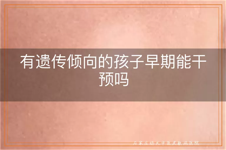 有遗传倾向的孩子早期能干预吗