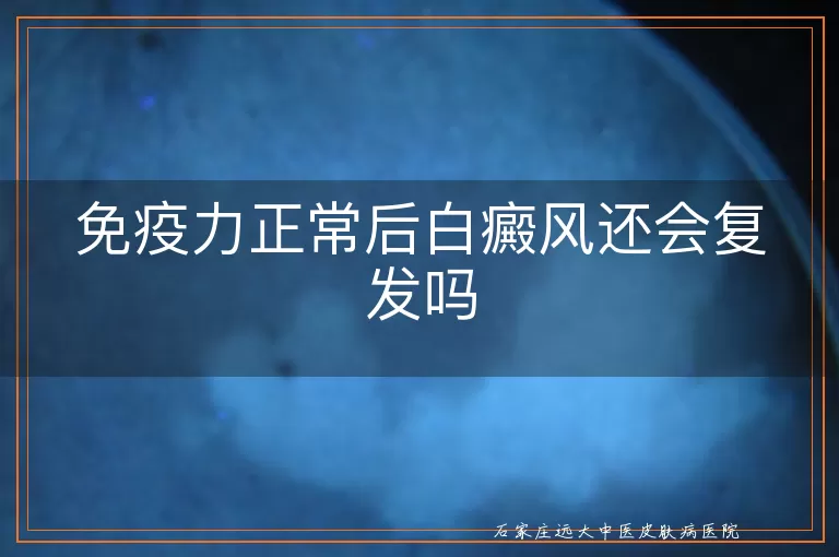 免疫力正常后白癜风还会复发吗