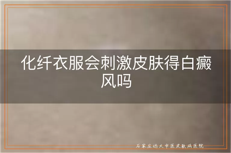 化纤衣服会刺激皮肤得白癜风吗