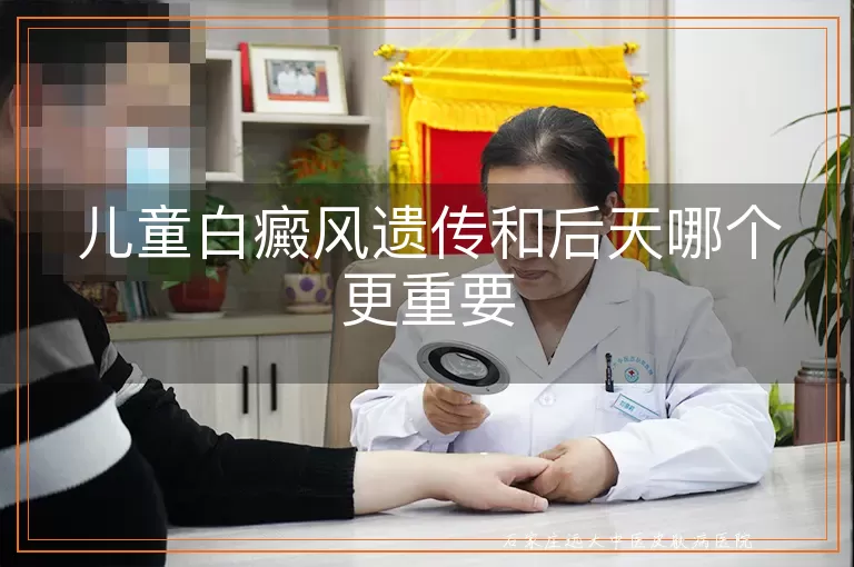 儿童白癜风遗传和后天哪个更重要