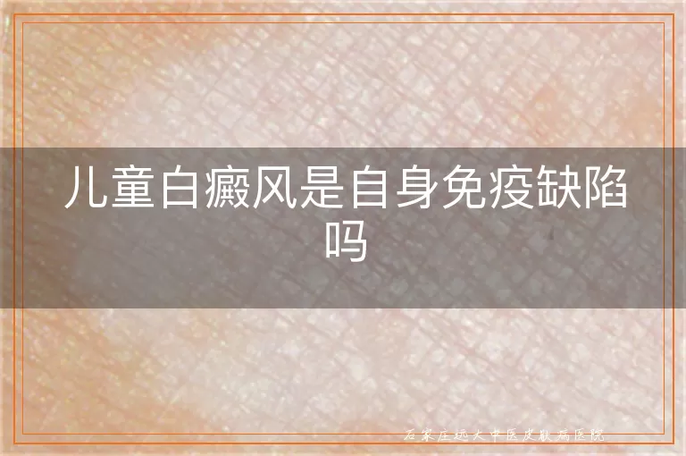 儿童白癜风是自身免疫缺陷吗