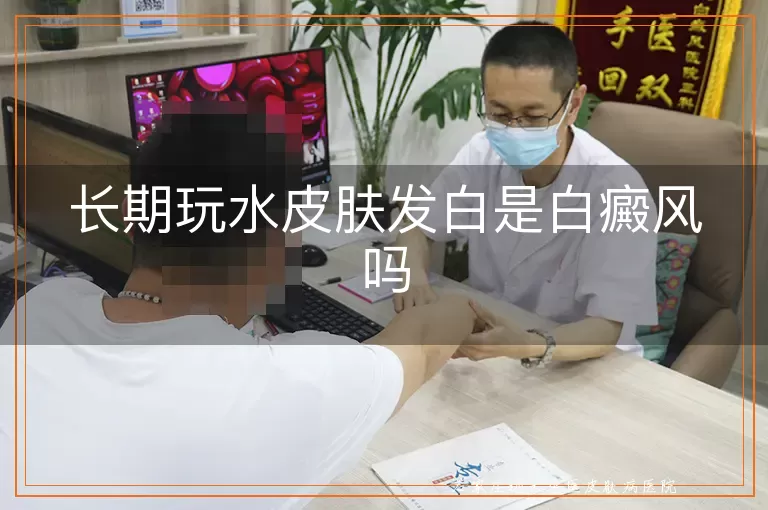 长期玩水皮肤发白是白癜风吗