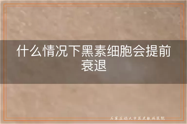 什么情况下黑素细胞会提前衰退