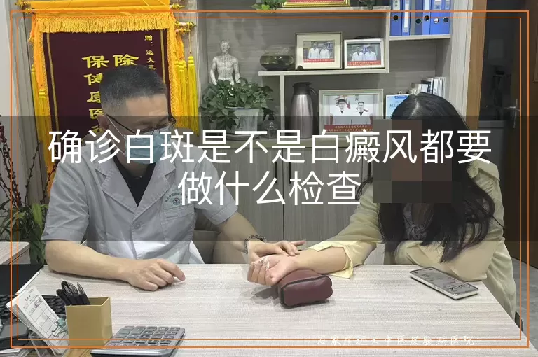 确诊白斑是不是白癜风都要做什么检查
