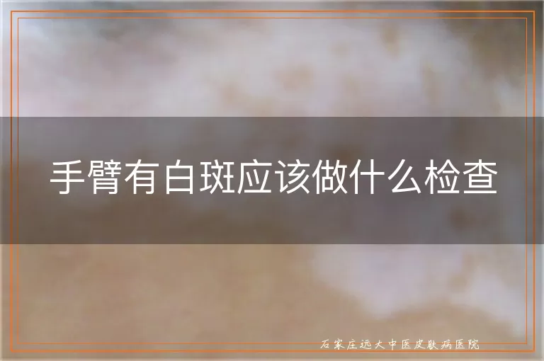 手臂有白斑应该做什么检查