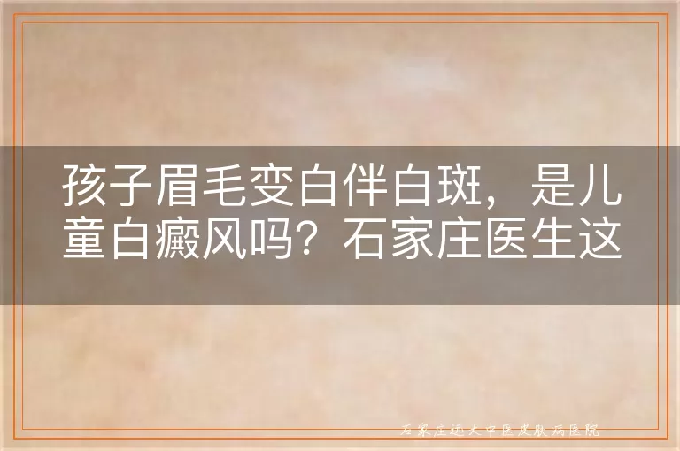孩子眉毛变白伴白斑，是儿童白癜风吗？石家庄医生这样判断