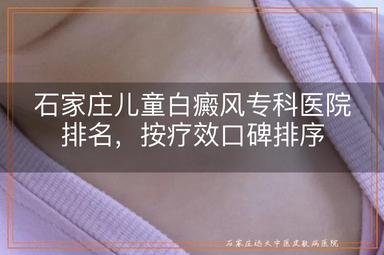 石家庄儿童白癜风专科医院排名,按疗效口碑排序