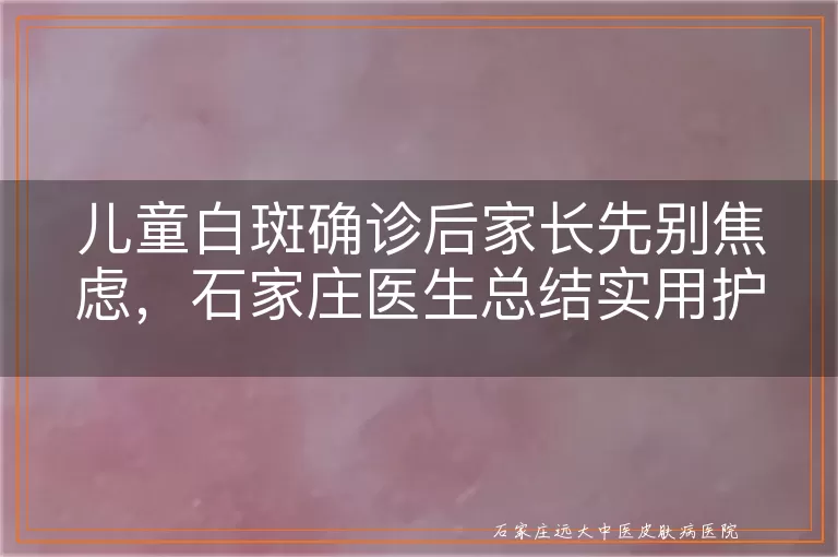 儿童白斑确诊后家长先别焦虑,石家庄医生总结实用护理要点