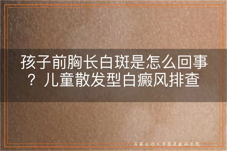 孩子前胸长白斑是怎么回事?儿童散发型白癜风排查