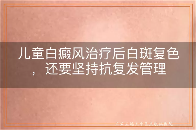 儿童白癜风治疗后白斑复色，还要坚持抗复发管理
