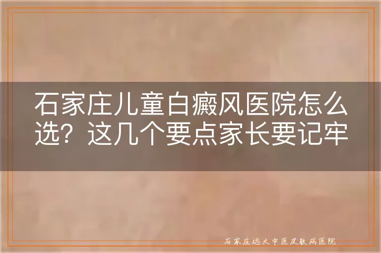 石家庄儿童白癜风医院怎么选？这几个要点家长要记牢