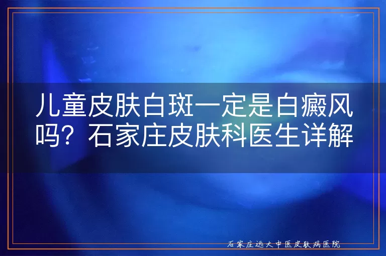 儿童皮肤白斑一定是白癜风吗？石家庄皮肤科医生详解