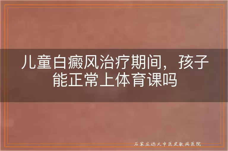 儿童白癜风治疗期间，孩子能正常上体育课吗
