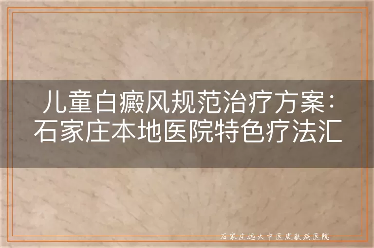 儿童白癜风规范治疗方案：石家庄本地医院特色疗法汇总