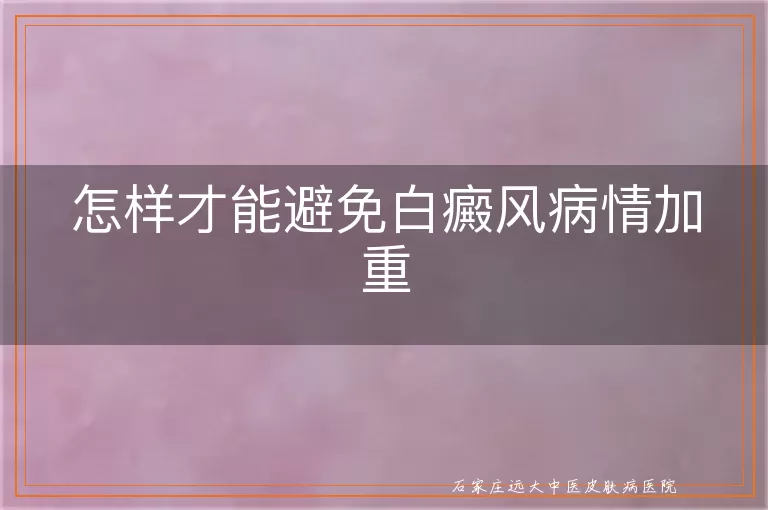 怎样才能避免白癜风病情加重