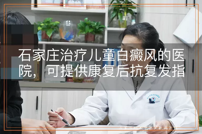 石家庄治疗儿童白癜风的医院，可提供康复后抗复发指导