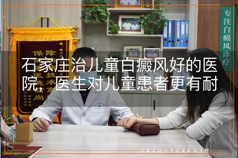 石家庄治儿童白癜风好的医院,医生对儿童患者更有耐心