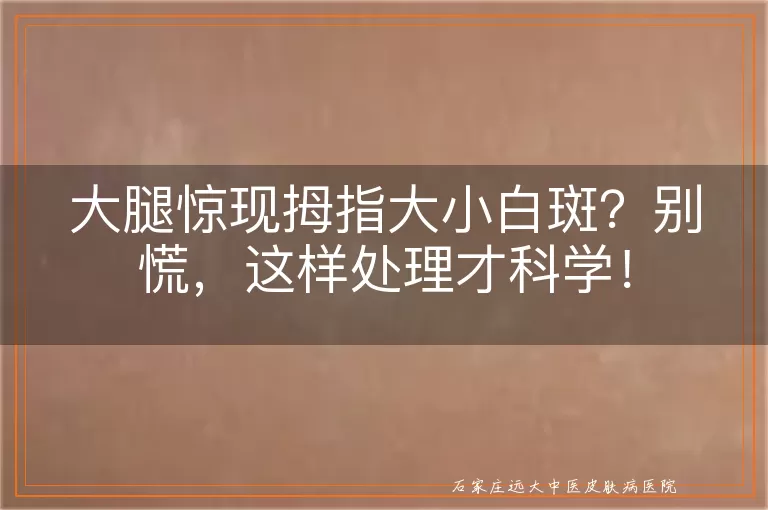 大腿惊现拇指大小白斑？别慌，这样处理才科学！