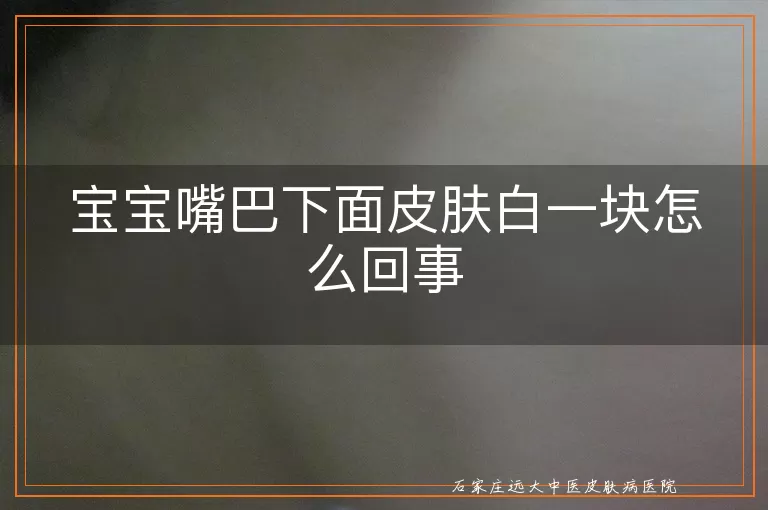 宝宝嘴巴下面皮肤白一块怎么回事