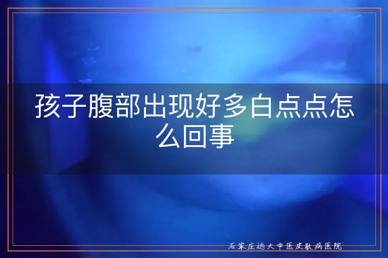 孩子腹部出现好多白点点怎么回事