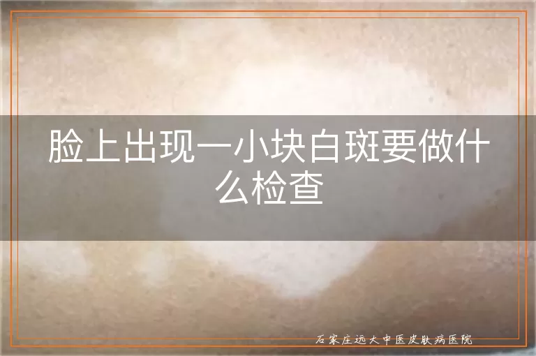 脸上出现一小块白斑要做什么检查
