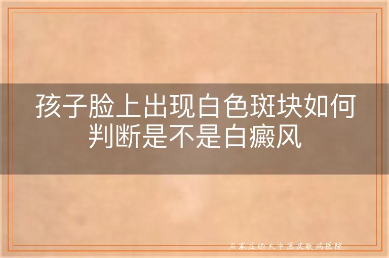 孩子脸上出现白色斑块如何判断是不是白癜风