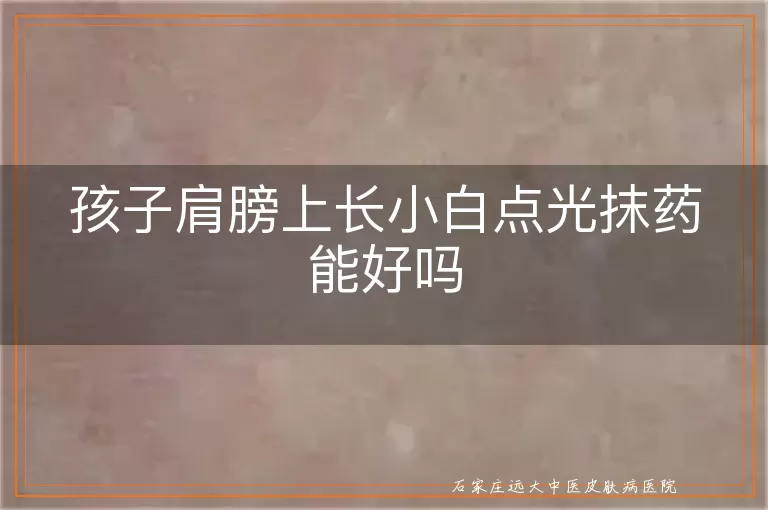 孩子肩膀上长小白点光抹药能好吗
