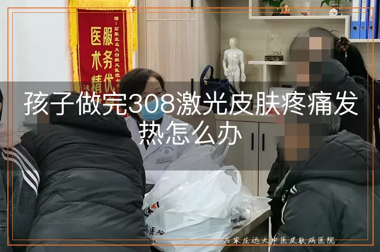 孩子做完308激光皮肤疼痛发热怎么办