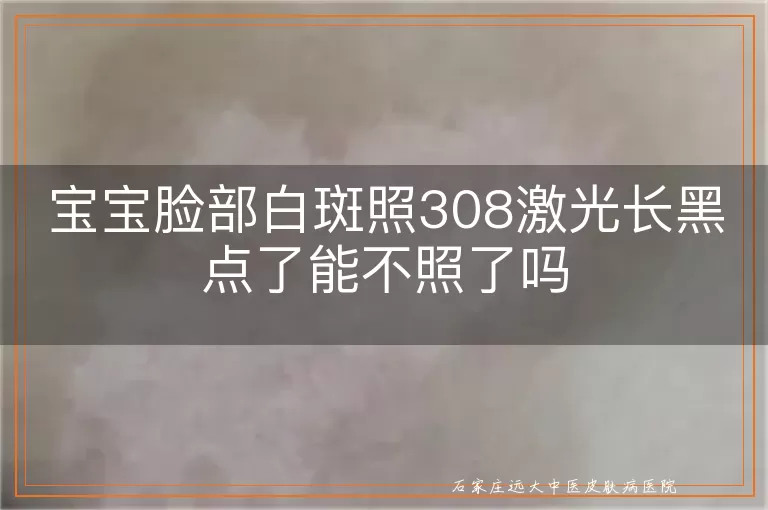 宝宝脸部白斑照308激光长黑点了能不照了吗